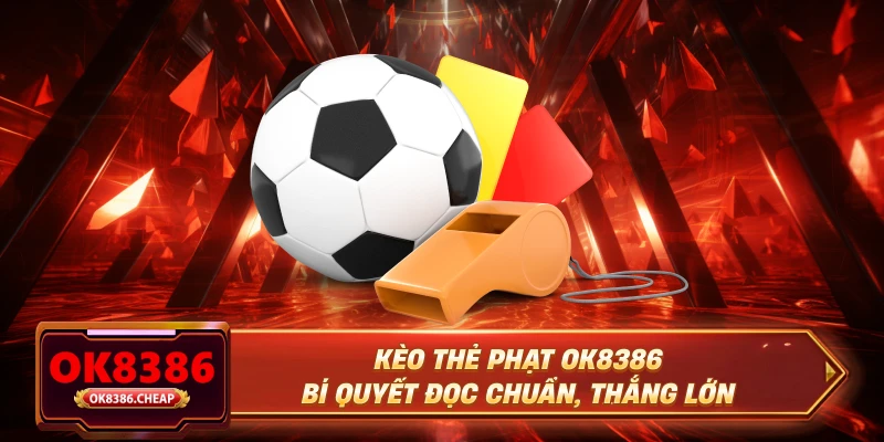 Kèo Thẻ Phạt OK8386 – Bí Quyết Đọc Chuẩn, Thắng Lớn